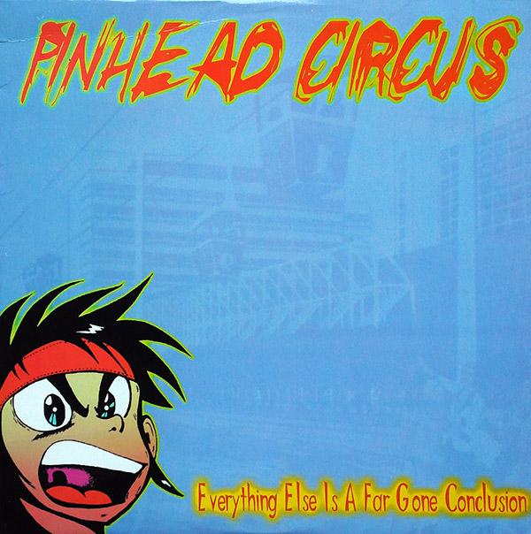 PINHEAD CIRCUS – Everything Else Is A Far Gone Conclusion(1999, Better Youth Organization)