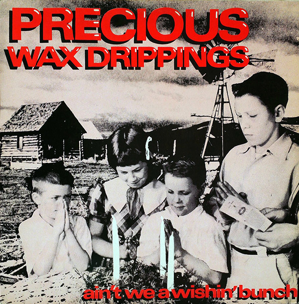 PRECIOUS WAX DRIPPINGS – Ain’t We A Wishin’ Bunch(1987, Fat Bat/Landmind)